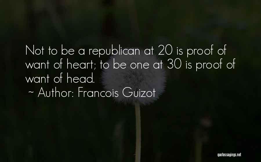 Francois Guizot Quotes: Not To Be A Republican At 20 Is Proof Of Want Of Heart; To Be One At 30 Is Proof