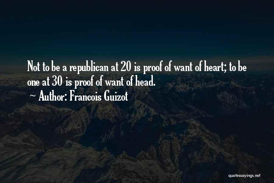 Francois Guizot Quotes: Not To Be A Republican At 20 Is Proof Of Want Of Heart; To Be One At 30 Is Proof