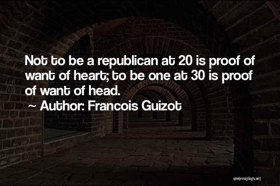 Francois Guizot Quotes: Not To Be A Republican At 20 Is Proof Of Want Of Heart; To Be One At 30 Is Proof
