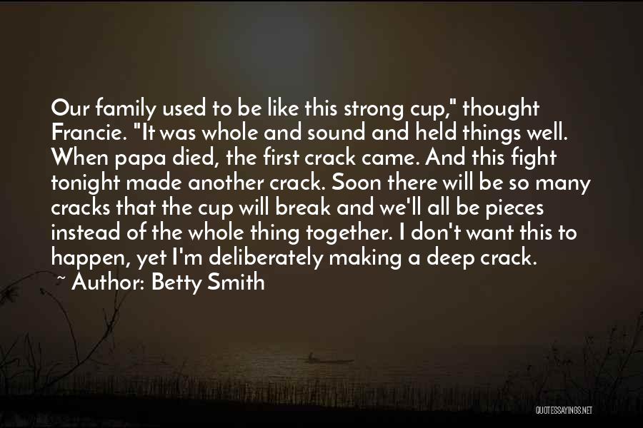 Betty Smith Quotes: Our Family Used To Be Like This Strong Cup, Thought Francie. It Was Whole And Sound And Held Things Well.