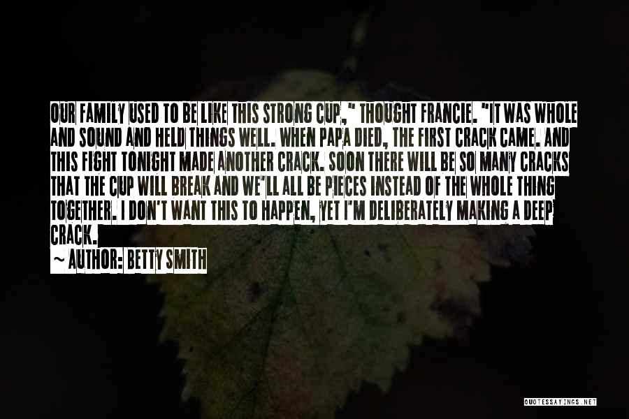 Betty Smith Quotes: Our Family Used To Be Like This Strong Cup, Thought Francie. It Was Whole And Sound And Held Things Well.