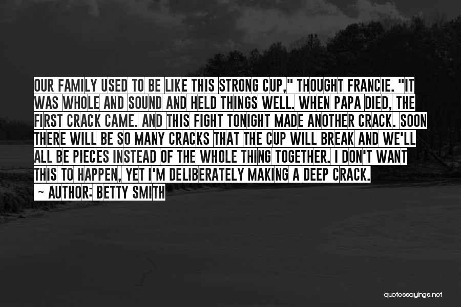 Betty Smith Quotes: Our Family Used To Be Like This Strong Cup, Thought Francie. It Was Whole And Sound And Held Things Well.