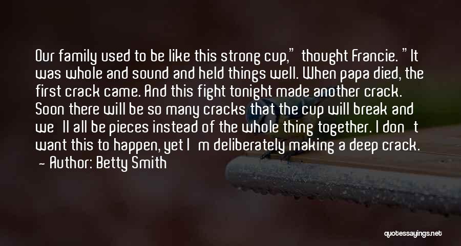 Betty Smith Quotes: Our Family Used To Be Like This Strong Cup, Thought Francie. It Was Whole And Sound And Held Things Well.
