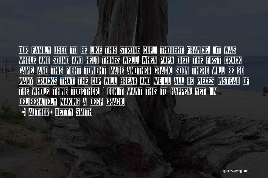 Betty Smith Quotes: Our Family Used To Be Like This Strong Cup, Thought Francie. It Was Whole And Sound And Held Things Well.
