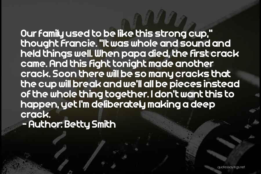 Betty Smith Quotes: Our Family Used To Be Like This Strong Cup, Thought Francie. It Was Whole And Sound And Held Things Well.