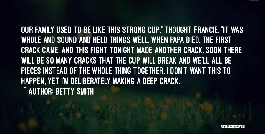 Betty Smith Quotes: Our Family Used To Be Like This Strong Cup, Thought Francie. It Was Whole And Sound And Held Things Well.