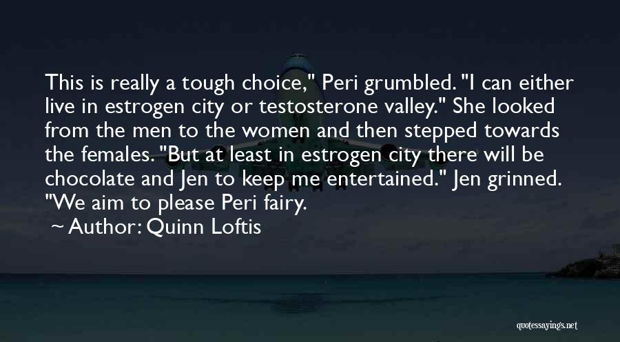 Quinn Loftis Quotes: This Is Really A Tough Choice, Peri Grumbled. I Can Either Live In Estrogen City Or Testosterone Valley. She Looked