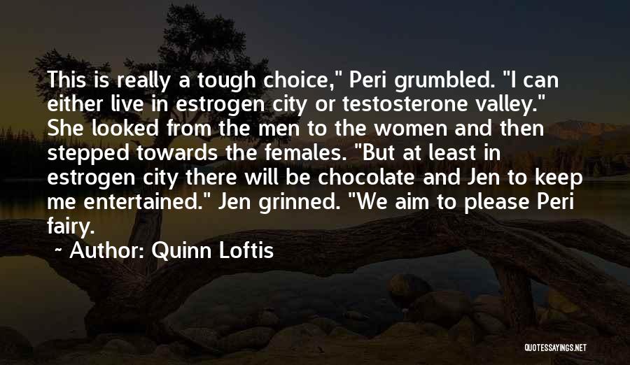 Quinn Loftis Quotes: This Is Really A Tough Choice, Peri Grumbled. I Can Either Live In Estrogen City Or Testosterone Valley. She Looked