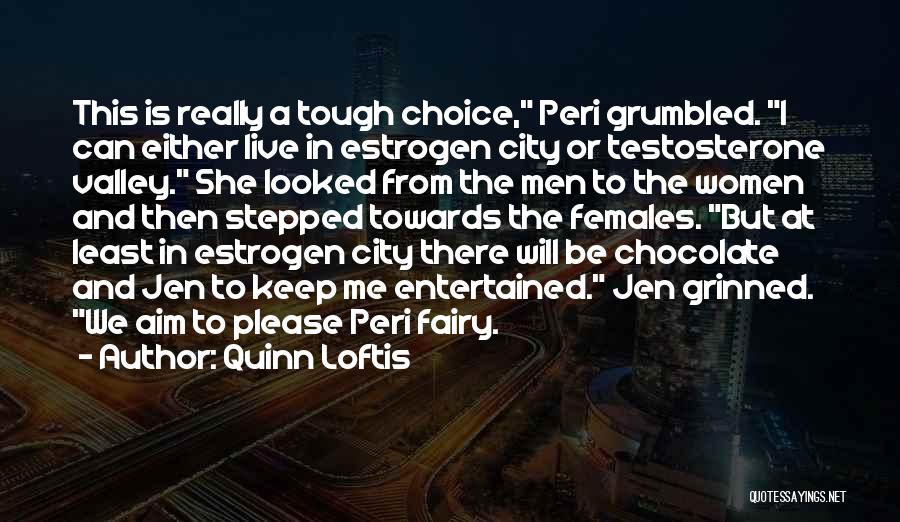 Quinn Loftis Quotes: This Is Really A Tough Choice, Peri Grumbled. I Can Either Live In Estrogen City Or Testosterone Valley. She Looked
