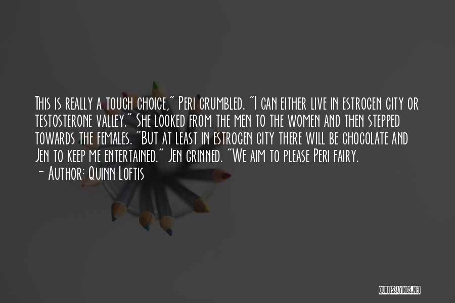 Quinn Loftis Quotes: This Is Really A Tough Choice, Peri Grumbled. I Can Either Live In Estrogen City Or Testosterone Valley. She Looked
