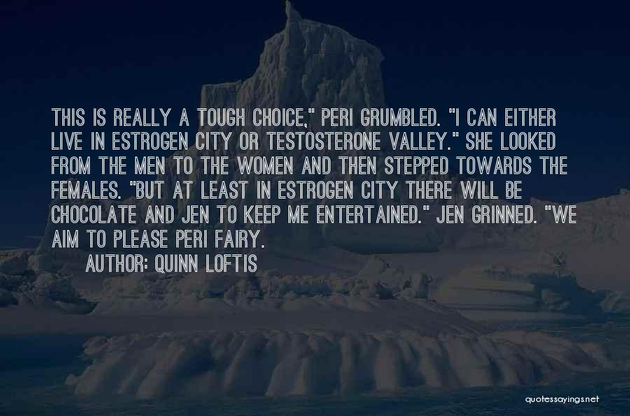 Quinn Loftis Quotes: This Is Really A Tough Choice, Peri Grumbled. I Can Either Live In Estrogen City Or Testosterone Valley. She Looked