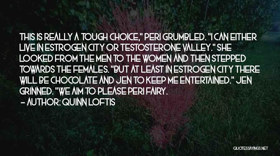 Quinn Loftis Quotes: This Is Really A Tough Choice, Peri Grumbled. I Can Either Live In Estrogen City Or Testosterone Valley. She Looked
