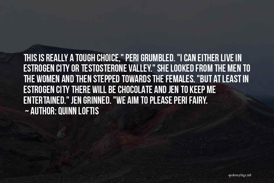 Quinn Loftis Quotes: This Is Really A Tough Choice, Peri Grumbled. I Can Either Live In Estrogen City Or Testosterone Valley. She Looked