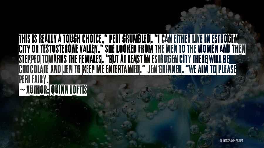 Quinn Loftis Quotes: This Is Really A Tough Choice, Peri Grumbled. I Can Either Live In Estrogen City Or Testosterone Valley. She Looked