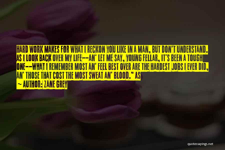 Zane Grey Quotes: Hard Work Makes For What I Reckon You Like In A Man, But Don't Understand. As I Look Back Over