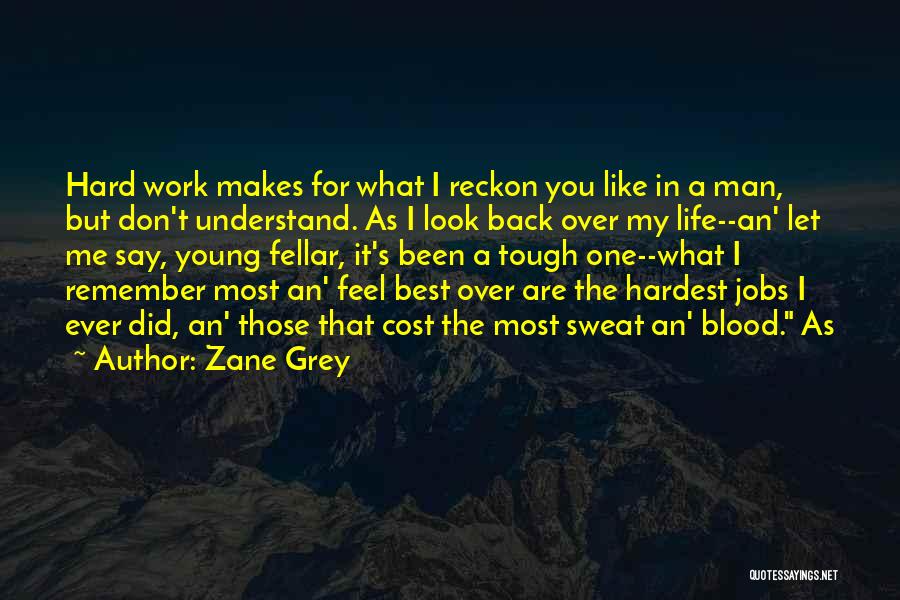 Zane Grey Quotes: Hard Work Makes For What I Reckon You Like In A Man, But Don't Understand. As I Look Back Over