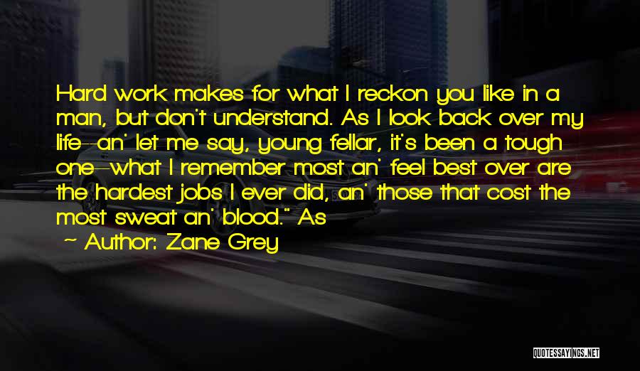 Zane Grey Quotes: Hard Work Makes For What I Reckon You Like In A Man, But Don't Understand. As I Look Back Over