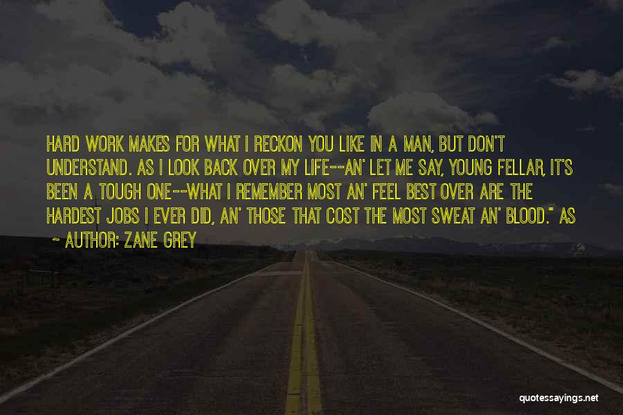 Zane Grey Quotes: Hard Work Makes For What I Reckon You Like In A Man, But Don't Understand. As I Look Back Over