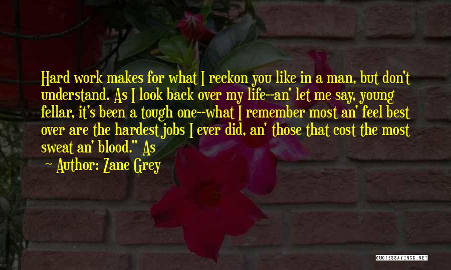 Zane Grey Quotes: Hard Work Makes For What I Reckon You Like In A Man, But Don't Understand. As I Look Back Over