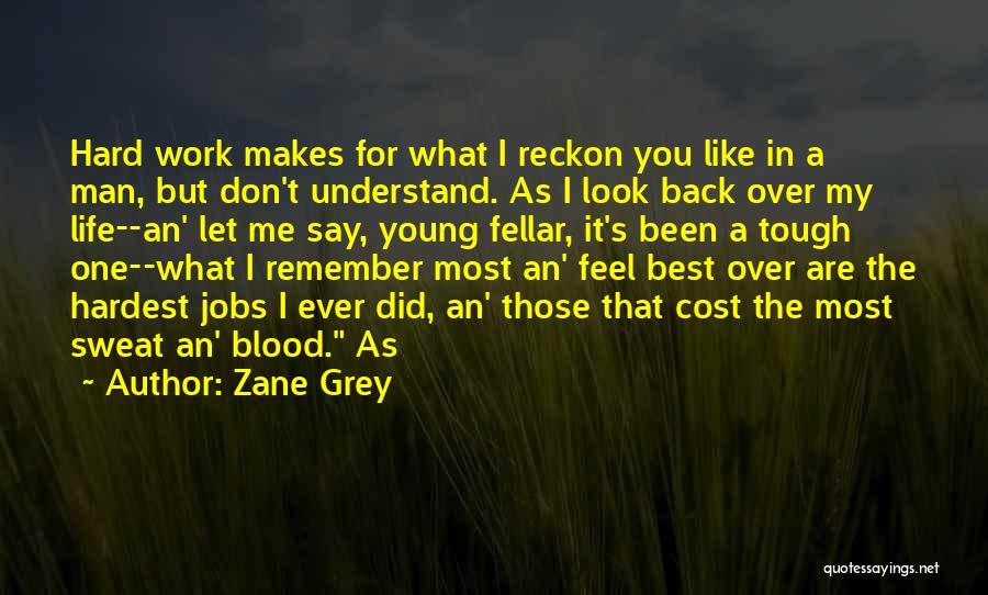 Zane Grey Quotes: Hard Work Makes For What I Reckon You Like In A Man, But Don't Understand. As I Look Back Over