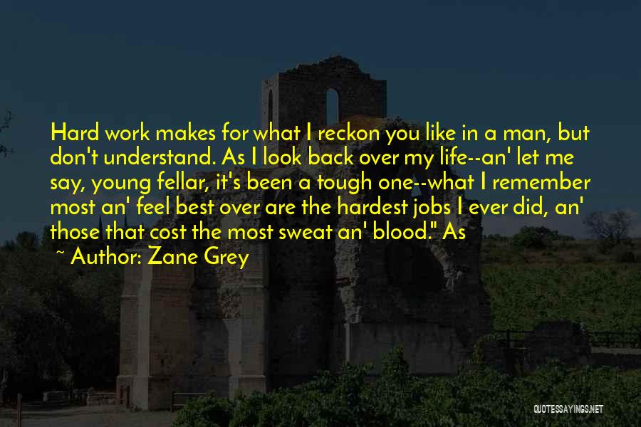 Zane Grey Quotes: Hard Work Makes For What I Reckon You Like In A Man, But Don't Understand. As I Look Back Over