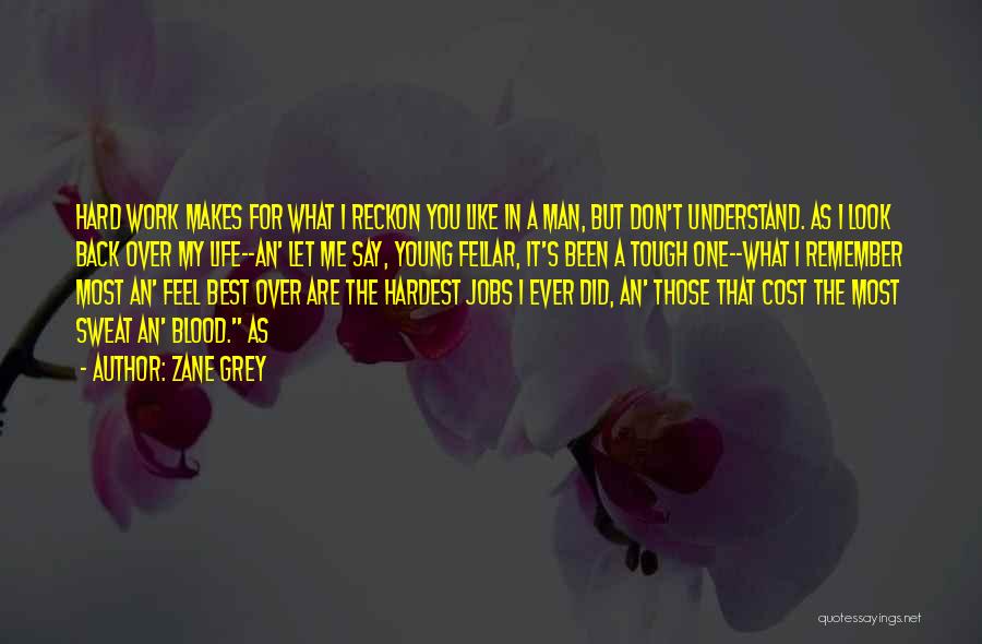 Zane Grey Quotes: Hard Work Makes For What I Reckon You Like In A Man, But Don't Understand. As I Look Back Over