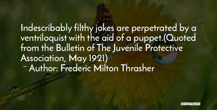 Frederic Milton Thrasher Quotes: Indescribably Filthy Jokes Are Perpetrated By A Ventriloquist With The Aid Of A Puppet.(quoted From The Bulletin Of The Juvenile