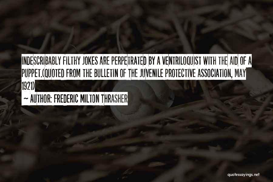 Frederic Milton Thrasher Quotes: Indescribably Filthy Jokes Are Perpetrated By A Ventriloquist With The Aid Of A Puppet.(quoted From The Bulletin Of The Juvenile