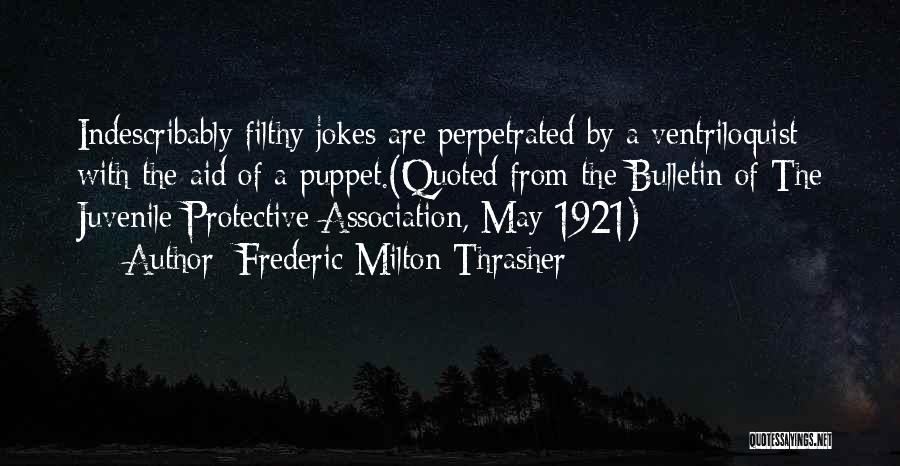 Frederic Milton Thrasher Quotes: Indescribably Filthy Jokes Are Perpetrated By A Ventriloquist With The Aid Of A Puppet.(quoted From The Bulletin Of The Juvenile