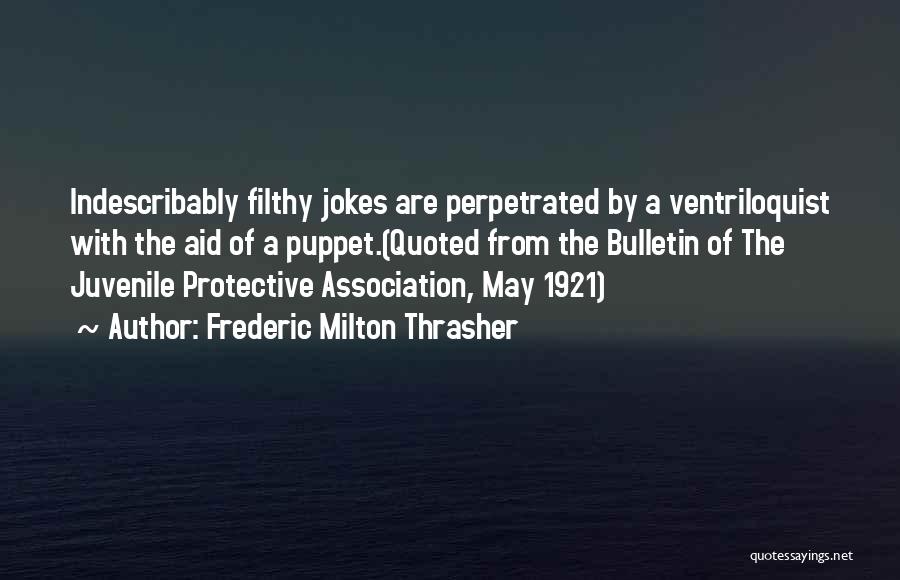 Frederic Milton Thrasher Quotes: Indescribably Filthy Jokes Are Perpetrated By A Ventriloquist With The Aid Of A Puppet.(quoted From The Bulletin Of The Juvenile