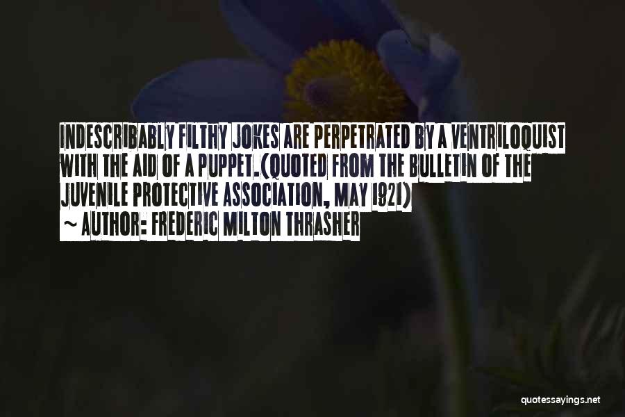 Frederic Milton Thrasher Quotes: Indescribably Filthy Jokes Are Perpetrated By A Ventriloquist With The Aid Of A Puppet.(quoted From The Bulletin Of The Juvenile