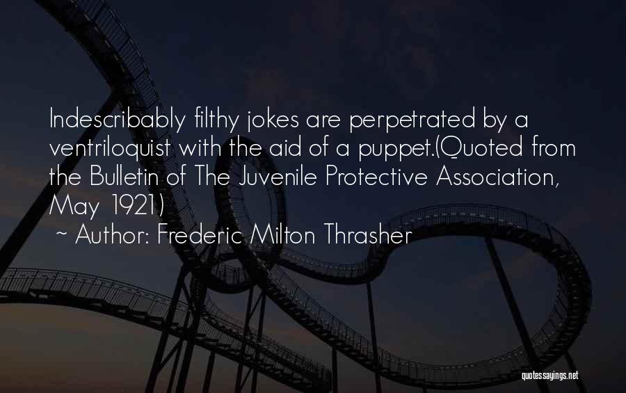 Frederic Milton Thrasher Quotes: Indescribably Filthy Jokes Are Perpetrated By A Ventriloquist With The Aid Of A Puppet.(quoted From The Bulletin Of The Juvenile