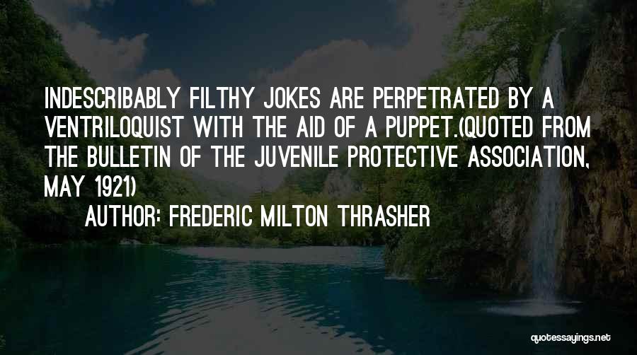 Frederic Milton Thrasher Quotes: Indescribably Filthy Jokes Are Perpetrated By A Ventriloquist With The Aid Of A Puppet.(quoted From The Bulletin Of The Juvenile