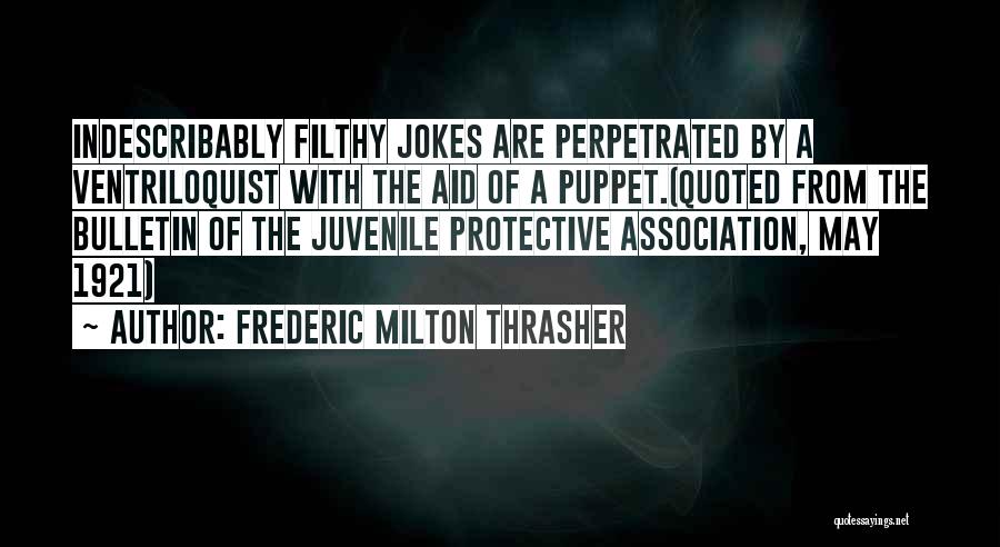 Frederic Milton Thrasher Quotes: Indescribably Filthy Jokes Are Perpetrated By A Ventriloquist With The Aid Of A Puppet.(quoted From The Bulletin Of The Juvenile