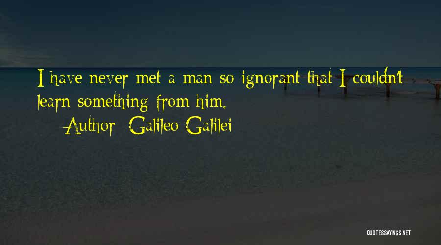 Galileo Galilei Quotes: I Have Never Met A Man So Ignorant That I Couldn't Learn Something From Him.