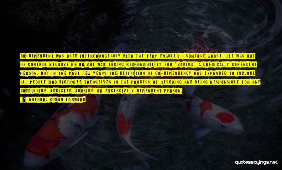 Susan Forward Quotes: Co-dependent Was Used Interchangeably With The Term Enabler - Someone Whose Life Was Out Of Control Because He Or She
