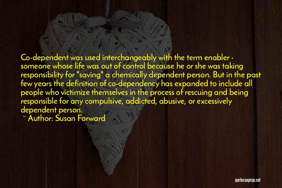 Susan Forward Quotes: Co-dependent Was Used Interchangeably With The Term Enabler - Someone Whose Life Was Out Of Control Because He Or She