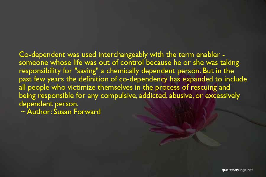 Susan Forward Quotes: Co-dependent Was Used Interchangeably With The Term Enabler - Someone Whose Life Was Out Of Control Because He Or She