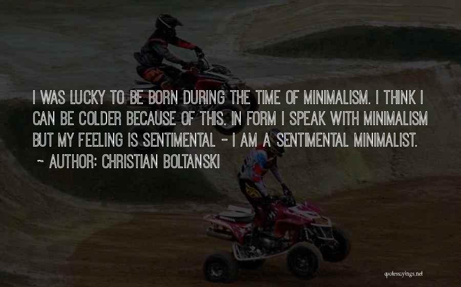 Christian Boltanski Quotes: I Was Lucky To Be Born During The Time Of Minimalism. I Think I Can Be Colder Because Of This.