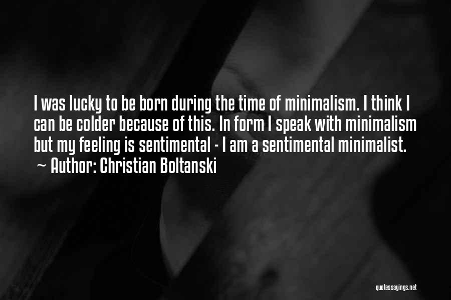 Christian Boltanski Quotes: I Was Lucky To Be Born During The Time Of Minimalism. I Think I Can Be Colder Because Of This.