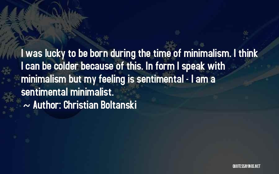 Christian Boltanski Quotes: I Was Lucky To Be Born During The Time Of Minimalism. I Think I Can Be Colder Because Of This.