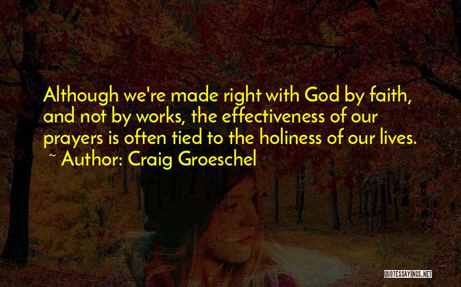 Craig Groeschel Quotes: Although We're Made Right With God By Faith, And Not By Works, The Effectiveness Of Our Prayers Is Often Tied