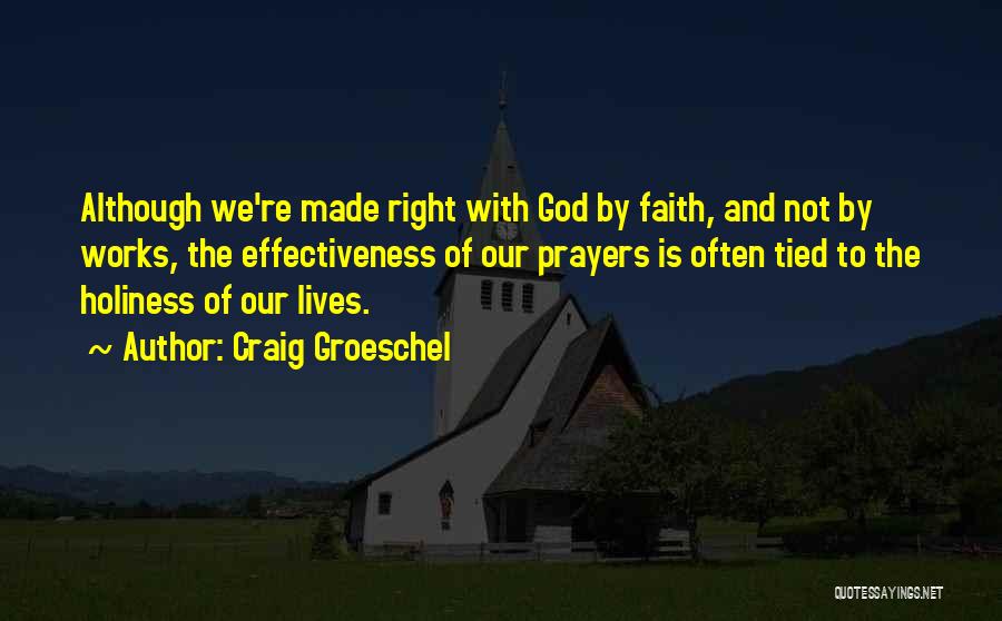 Craig Groeschel Quotes: Although We're Made Right With God By Faith, And Not By Works, The Effectiveness Of Our Prayers Is Often Tied