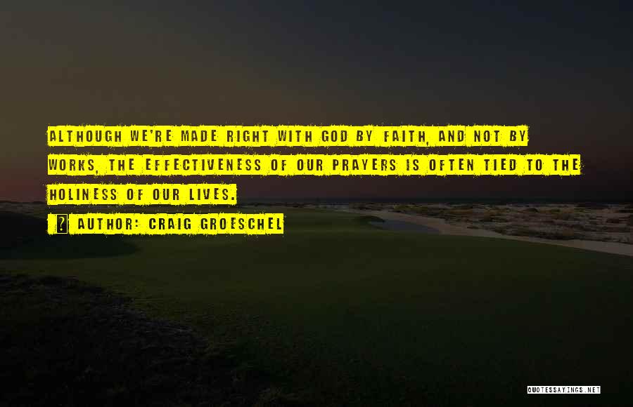 Craig Groeschel Quotes: Although We're Made Right With God By Faith, And Not By Works, The Effectiveness Of Our Prayers Is Often Tied
