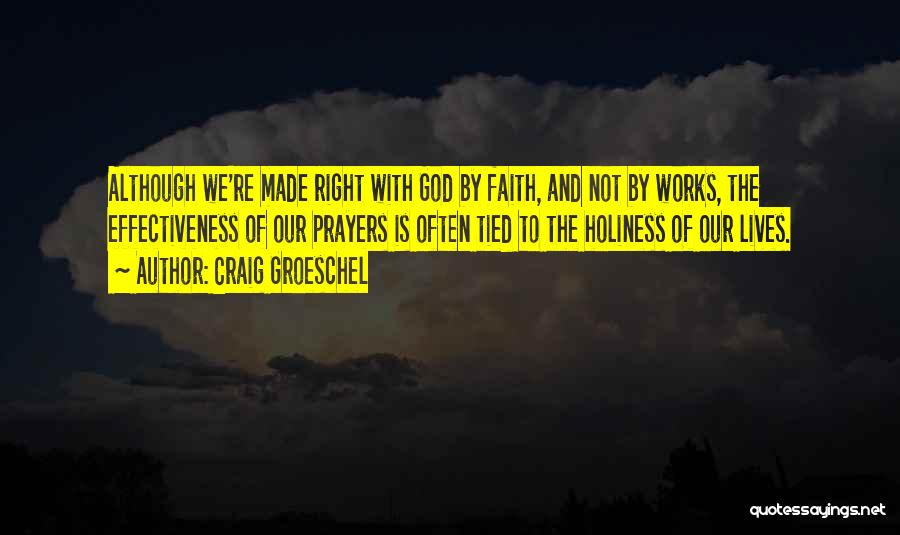 Craig Groeschel Quotes: Although We're Made Right With God By Faith, And Not By Works, The Effectiveness Of Our Prayers Is Often Tied