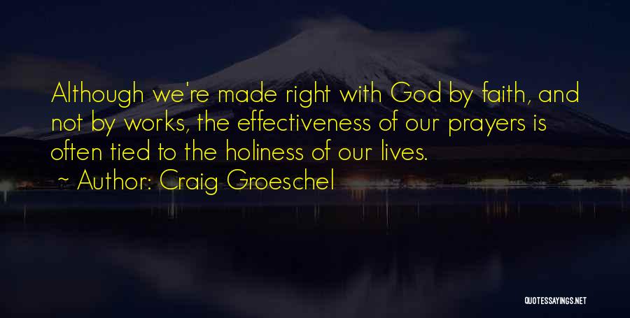 Craig Groeschel Quotes: Although We're Made Right With God By Faith, And Not By Works, The Effectiveness Of Our Prayers Is Often Tied