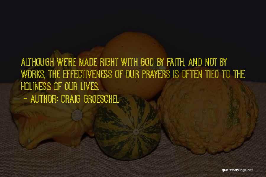 Craig Groeschel Quotes: Although We're Made Right With God By Faith, And Not By Works, The Effectiveness Of Our Prayers Is Often Tied