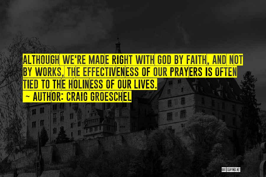 Craig Groeschel Quotes: Although We're Made Right With God By Faith, And Not By Works, The Effectiveness Of Our Prayers Is Often Tied