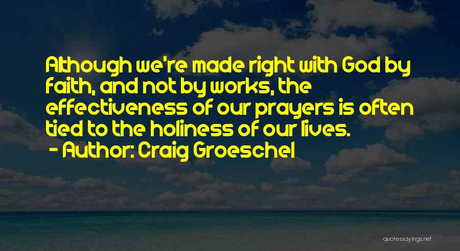 Craig Groeschel Quotes: Although We're Made Right With God By Faith, And Not By Works, The Effectiveness Of Our Prayers Is Often Tied
