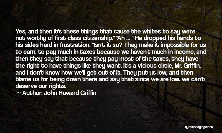 John Howard Griffin Quotes: Yes, And Then It's These Things That Cause The Whites To Say We're Not Worthy Of First-class Citizenship. Ah ...